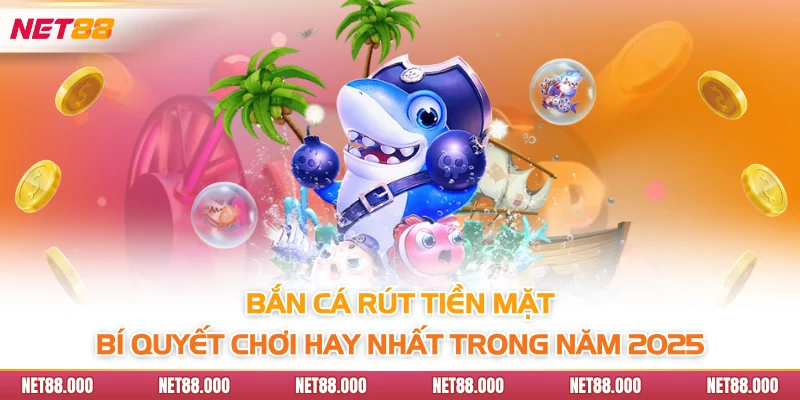 Bắn Cá Rút Tiền Mặt - Bí Quyết Chơi Hay Nhất Trong Năm 2025