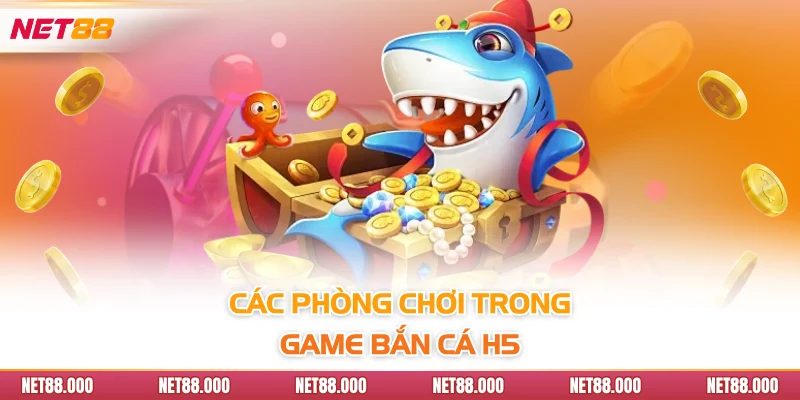 Bắn Cá H5 - Khám Phá Điểm Đặc Trưng Của Siêu Phẩm Game Net88 3 Các phòng chơi trong game bắn cá H5