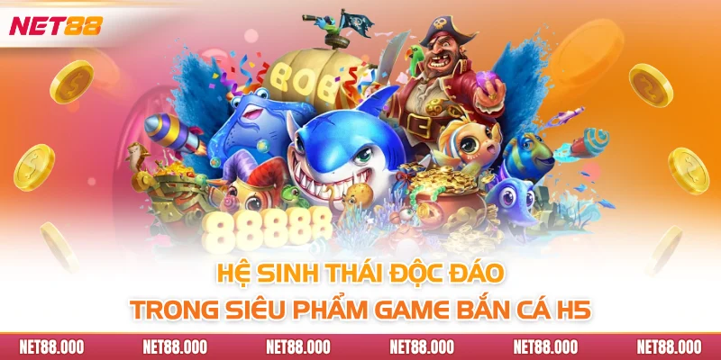 Bắn Cá H5 - Khám Phá Điểm Đặc Trưng Của Siêu Phẩm Game Net88 4 Hệ sinh thái độc đáo trong siêu phẩm game bắn cá H5