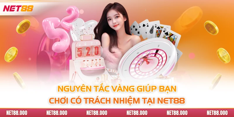CHƠI CÓ TRÁCH NHIỆM 2 Nguyên tắc vàng giúp bạn chơi có trách nhiệm tại Net88