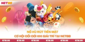 Nổ Hũ Rút Tiền Mặt - Cơ Hội Đổi Đời Khi Giải Trí Tại Net88